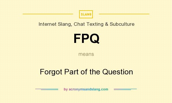 What does FPQ mean? It stands for Forgot Part of the Question