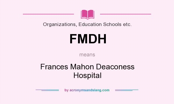 What does FMDH mean? It stands for Frances Mahon Deaconess Hospital