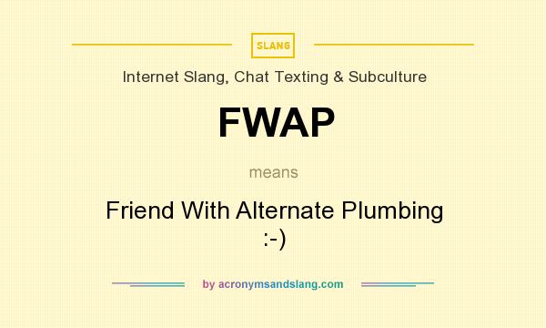 What does FWAP mean? It stands for Friend With Alternate Plumbing :-)