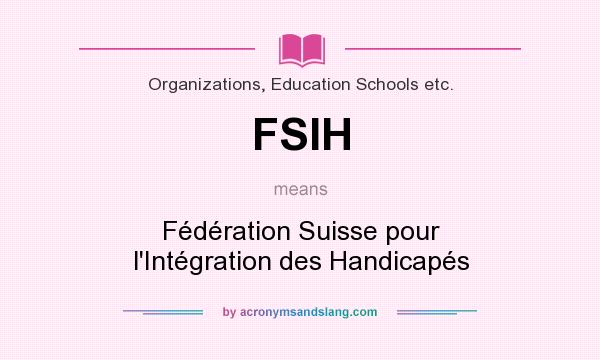 What does FSIH mean? It stands for Fédération Suisse pour l`Intégration des Handicapés