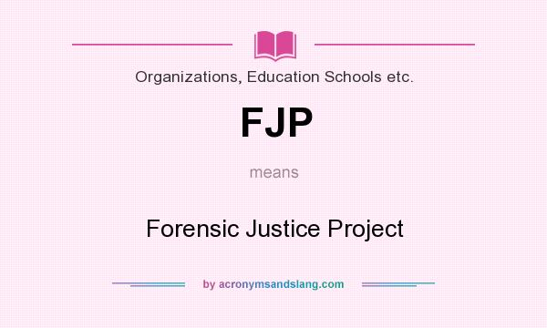 What does FJP mean? It stands for Forensic Justice Project