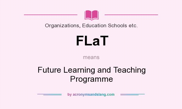 What does FLaT mean? It stands for Future Learning and Teaching Programme