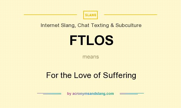 What does FTLOS mean? It stands for For the Love of Suffering