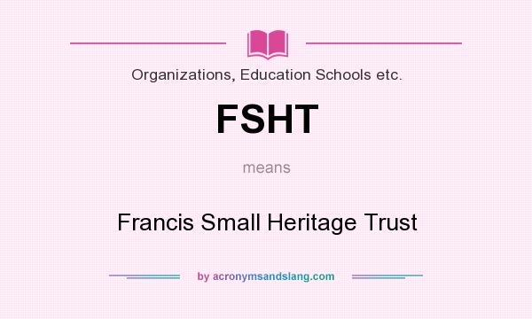 What does FSHT mean? It stands for Francis Small Heritage Trust