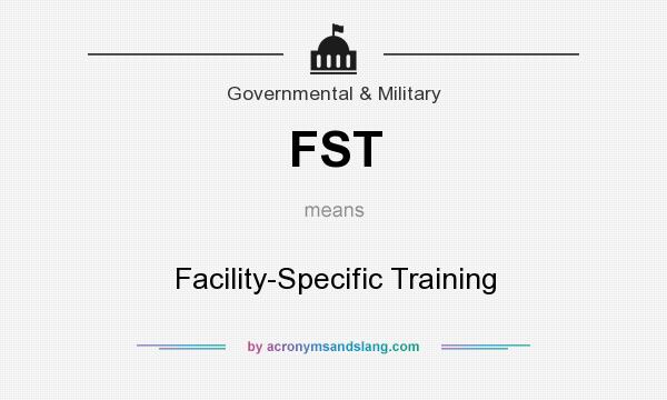 What does FST mean? It stands for Facility-Specific Training