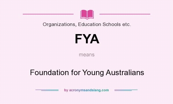 What does FYA mean? It stands for Foundation for Young Australians