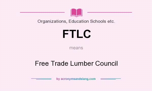 What does FTLC mean? It stands for Free Trade Lumber Council