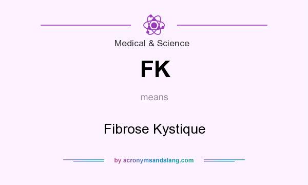What does FK mean? It stands for Fibrose Kystique