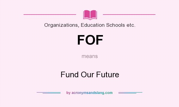 What does FOF mean? It stands for Fund Our Future