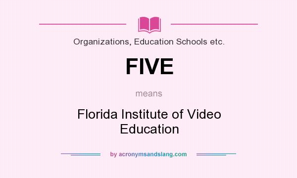 What does FIVE mean? It stands for Florida Institute of Video Education