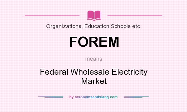 What does FOREM mean? It stands for Federal Wholesale Electricity Market