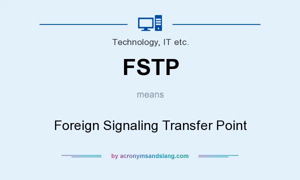 What does FSTP mean? It stands for Foreign Signaling Transfer Point