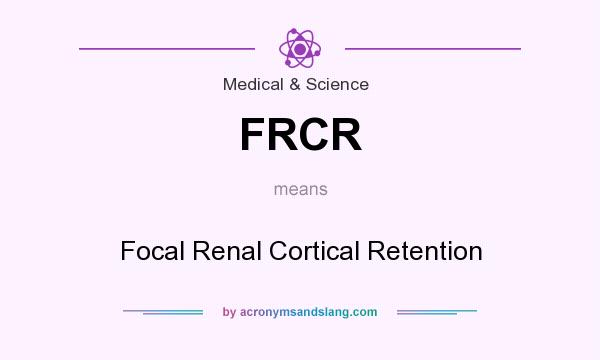 What does FRCR mean? It stands for Focal Renal Cortical Retention