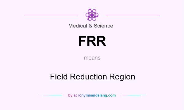 What does FRR mean? It stands for Field Reduction Region