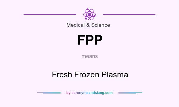 What does FPP mean? It stands for Fresh Frozen Plasma