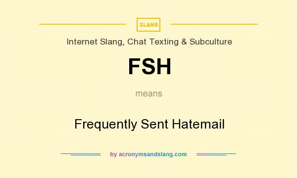 What does FSH mean? It stands for Frequently Sent Hatemail