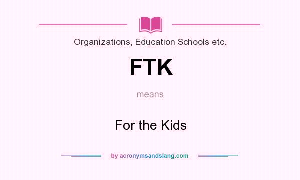 What does FTK mean? It stands for For the Kids