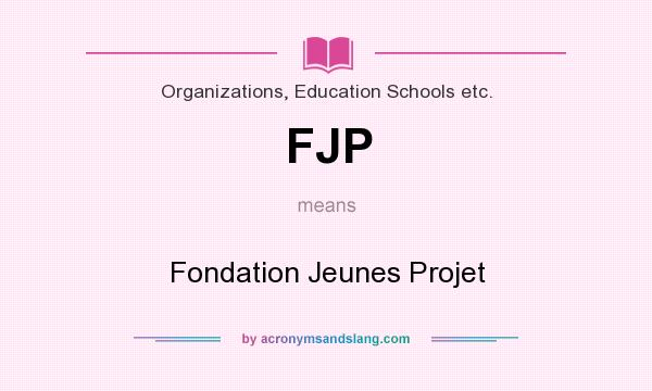 What does FJP mean? It stands for Fondation Jeunes Projet