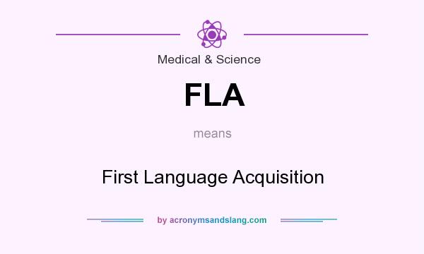 What does FLA mean? It stands for First Language Acquisition
