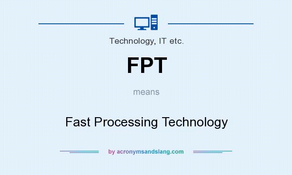 What does FPT mean? It stands for Fast Processing Technology