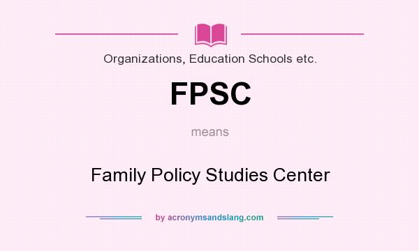 What does FPSC mean? It stands for Family Policy Studies Center