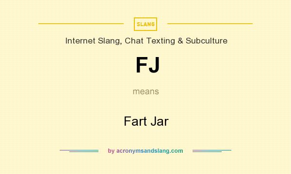 What does FJ mean? It stands for Fart Jar