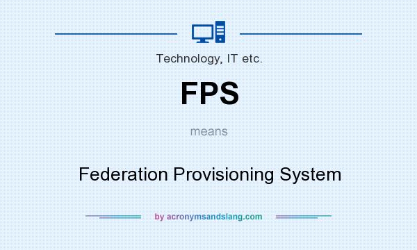 What does FPS mean? It stands for Federation Provisioning System