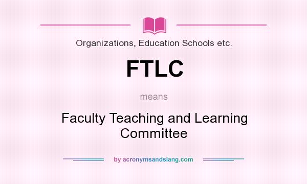 What does FTLC mean? It stands for Faculty Teaching and Learning Committee