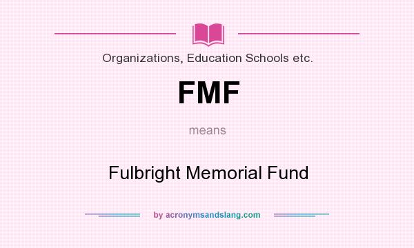 What does FMF mean? It stands for Fulbright Memorial Fund