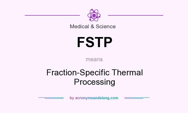 What does FSTP mean? It stands for Fraction-Specific Thermal Processing