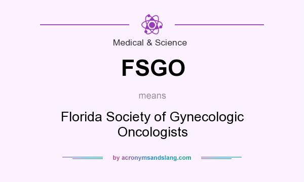 What does FSGO mean? It stands for Florida Society of Gynecologic Oncologists