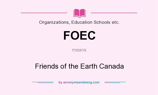What does FOEC mean? It stands for Friends of the Earth Canada