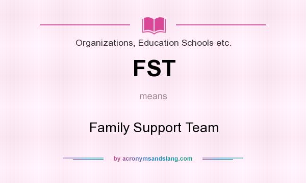 What does FST mean? It stands for Family Support Team