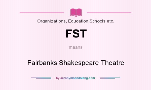 What does FST mean? It stands for Fairbanks Shakespeare Theatre