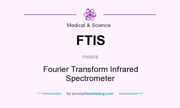 What does FTIS mean? It stands for Fourier Transform Infrared Spectrometer