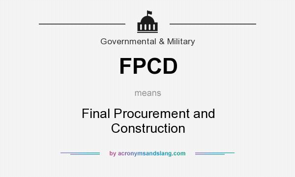 What does FPCD mean? It stands for Final Procurement and Construction