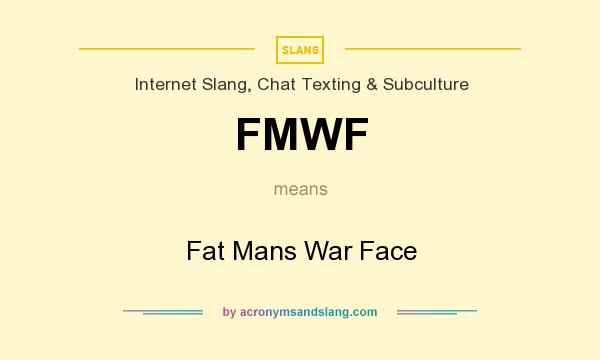 What does FMWF mean? It stands for Fat Mans War Face