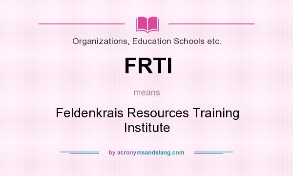 What does FRTI mean? It stands for Feldenkrais Resources Training Institute