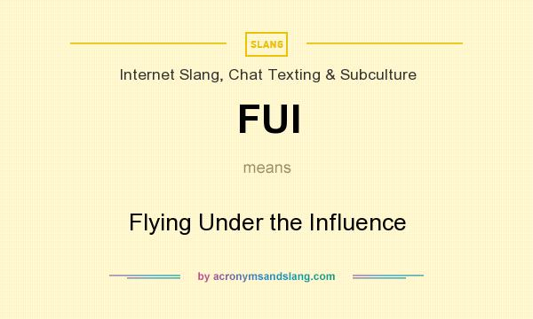 What does FUI mean? It stands for Flying Under the Influence