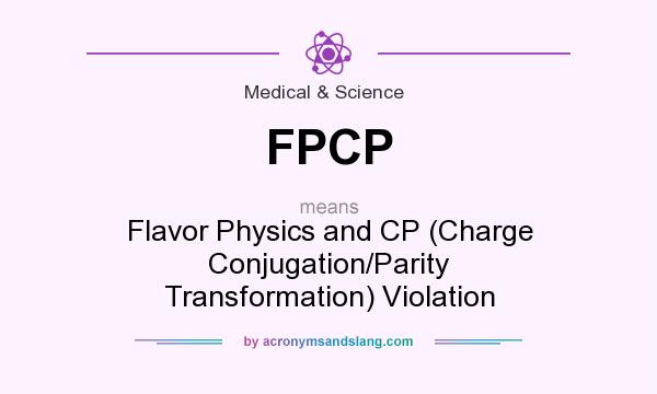 What does FPCP mean? It stands for Flavor Physics and CP (Charge Conjugation/Parity Transformation) Violation