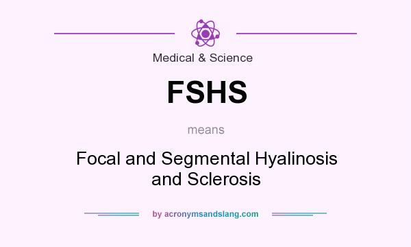What does FSHS mean? It stands for Focal and Segmental Hyalinosis and Sclerosis