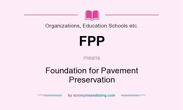 What does FPP mean? It stands for Foundation for Pavement Preservation