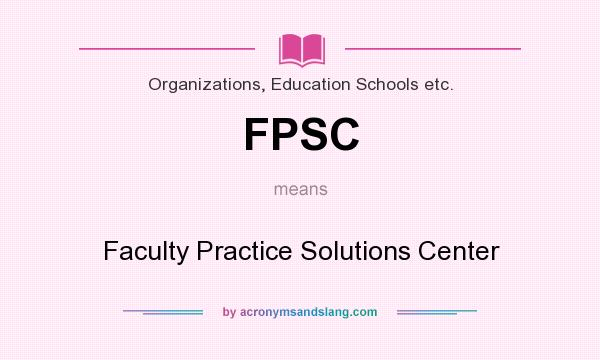 What does FPSC mean? It stands for Faculty Practice Solutions Center