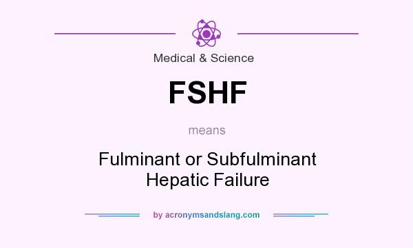 What does FSHF mean? It stands for Fulminant or Subfulminant Hepatic Failure