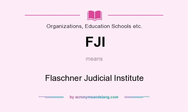 What does FJI mean? It stands for Flaschner Judicial Institute