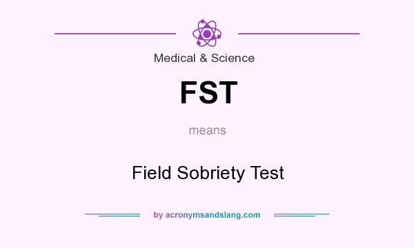 What does FST mean? It stands for Field Sobriety Test