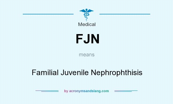 What does FJN mean? It stands for Familial Juvenile Nephrophthisis