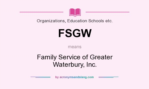 What does FSGW mean? It stands for Family Service of Greater Waterbury, Inc.