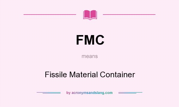 What does FMC mean? It stands for Fissile Material Container