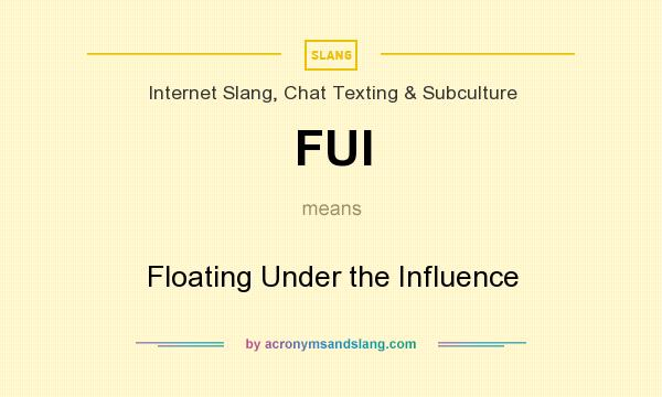 What does FUI mean? It stands for Floating Under the Influence